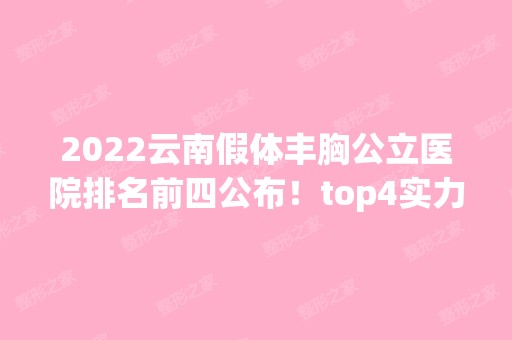 2024云南假体丰胸公立医院排名前四公布！top4实力和擅长大有不同！