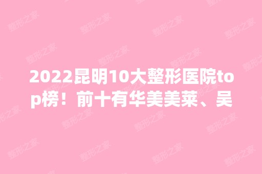 2024昆明10大整形医院top榜！前十有华美美莱、吴氏嘉美、艺星等强势来袭！