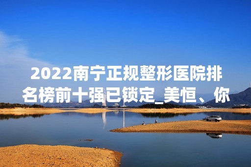 2024南宁正规整形医院排名榜前十强已锁定_美恒、你美升级后归来