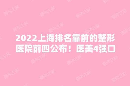 2024上海排名靠前的整形医院前四公布！医美4强口碑擅长全面盘点！