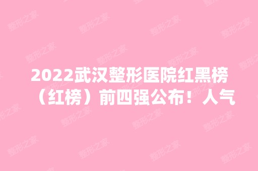 2024武汉整形医院红黑榜（红榜）前四强公布！人气排行榜top4实力测评！