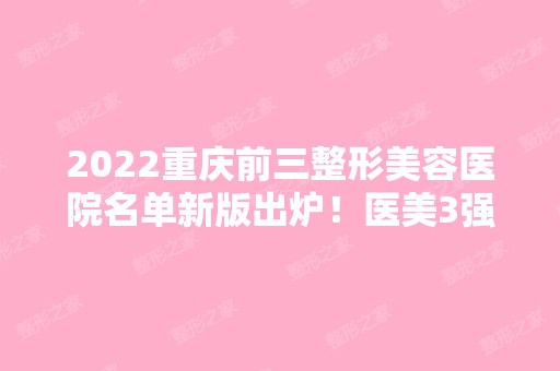 2024重庆前三整形美容医院名单新版出炉！医美3强口碑擅长盘点！