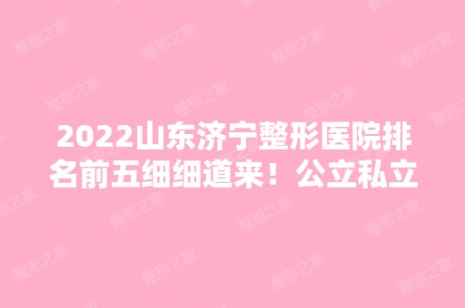 2024山东济宁整形医院排名前五细细道来！公立私立存在哪些不同呢？