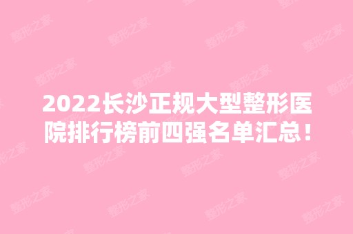 2024长沙正规大型整形医院排行榜前四强名单汇总！都是好评热门机构！