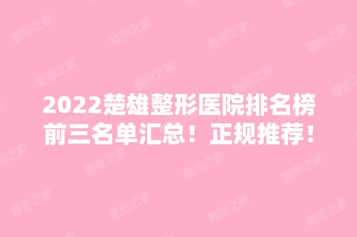 2024楚雄整形医院排名榜前三名单汇总！正规推荐！