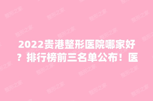 2024贵港整形医院哪家好？排行榜前三名单公布！医院口碑_价格查询