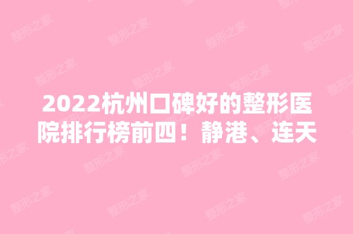 2024杭州口碑好的整形医院排行榜前四！静港、连天美等一一揭晓！