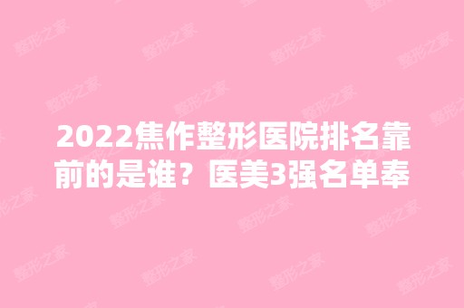 2024焦作整形医院排名靠前的是谁？医美3强名单奉上！价格可查询