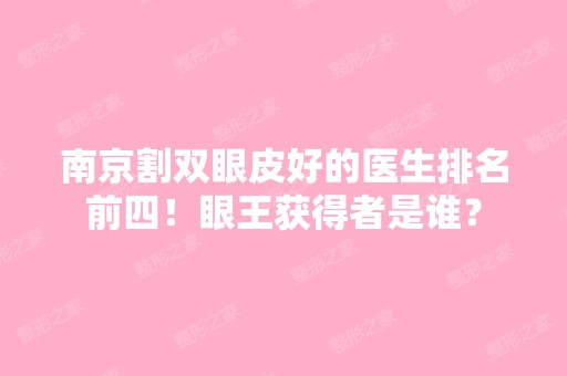 南京割双眼皮好的医生排名前四！眼王获得者是谁？