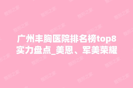 广州丰胸医院排名榜top8实力盘点_美恩、军美荣耀登榜