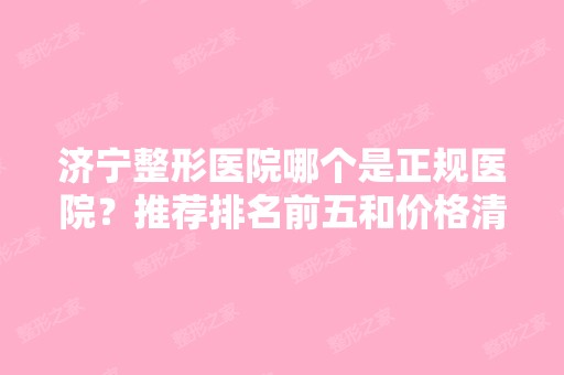 济宁整形医院哪个是正规医院？推荐排名前五和价格清单供参考！