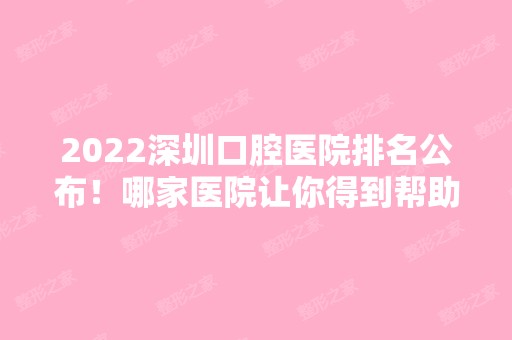 2024深圳口腔医院排名公布！哪家医院让你得到帮助？