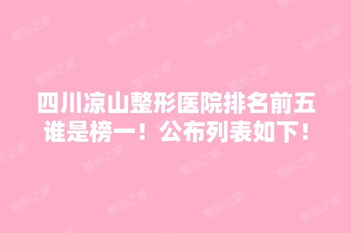 四川凉山整形医院排名前五谁是榜一！公布列表如下！