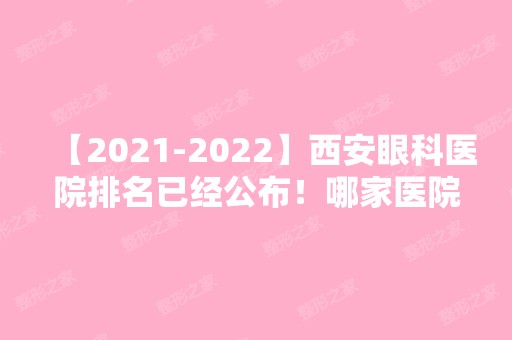 【【2024】】西安眼科医院排名已经公布！哪家医院入你的眼？