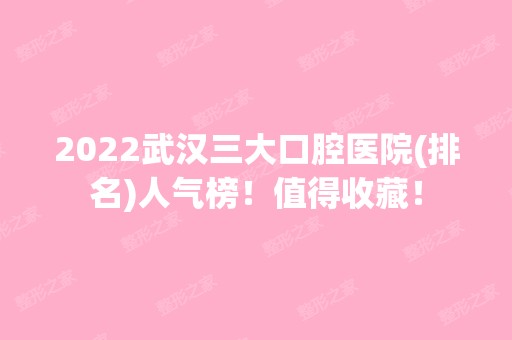 2024武汉三大口腔医院(排名)人气榜！值得收藏！