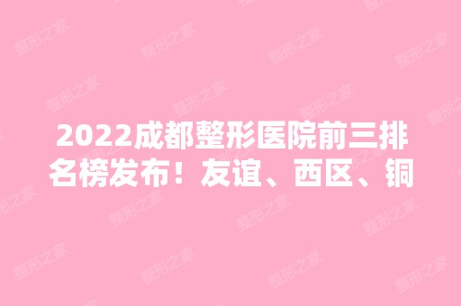 2024成都整形医院前三排名榜发布！友谊、西区、铜雀台实力对比！