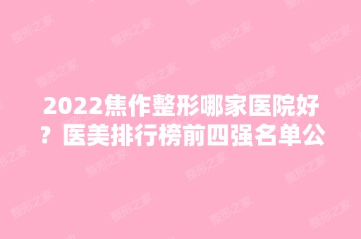 2024焦作整形哪家医院好？医美排行榜前四强名单公布！