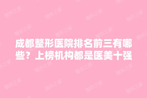 成都整形医院排名前三有哪些？上榜机构都是医美十强！