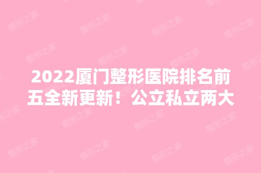 2024厦门整形医院排名前五全新更新！公立私立两大类型都在内！