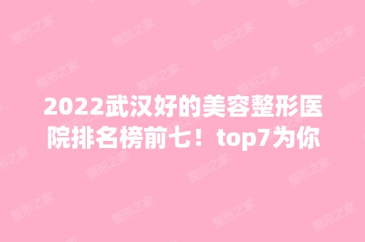 2024武汉好的美容整形医院排名榜前七！top7为你们呈现！