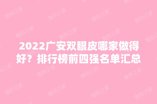 2024广安双眼皮哪家做得好？排行榜前四强名单汇总公布！