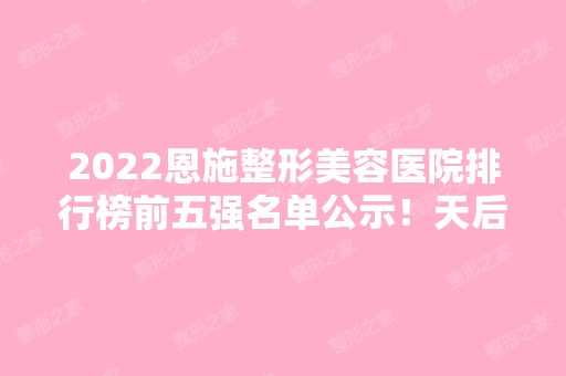 2024恩施整形美容医院排行榜前五强名单公示！天后、美年华口碑领衔！