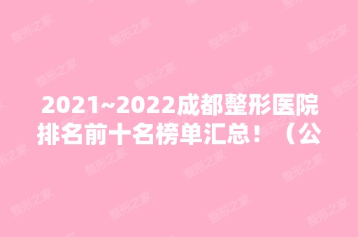 2024~2024成都整形医院排名前十名榜单汇总！（公立私立）医美10强口碑擅长盘点！