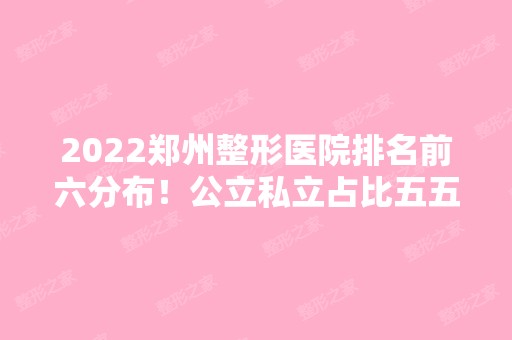 2024郑州整形医院排名前六分布！公立私立占比五五开！