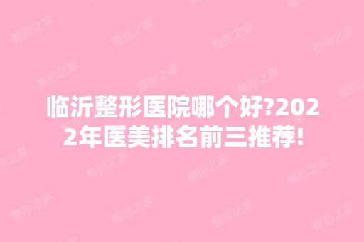 临沂整形医院哪个好?2024年医美排名前三推荐!