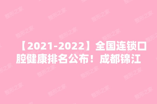 【【2024】】全国连锁口腔健康排名公布！成都锦江贝臣口腔等入围！