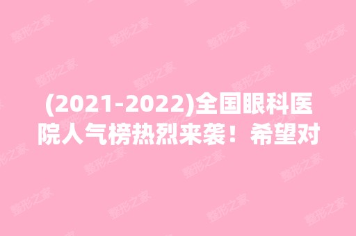 (【2024】)全国眼科医院人气榜热烈来袭！希望对你有所帮助！