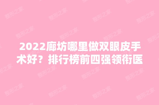 2024廊坊哪里做双眼皮手术好？排行榜前四强领衔医美榜单！