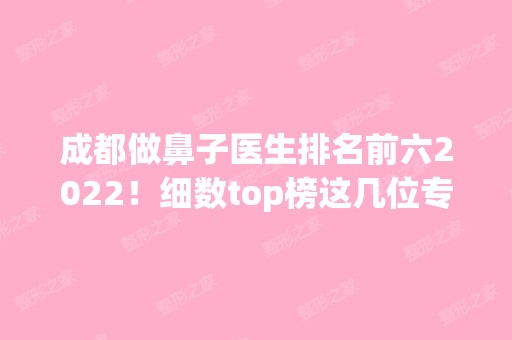 成都做鼻子医生排名前六2024！细数top榜这几位专家！看看你们更中意谁？