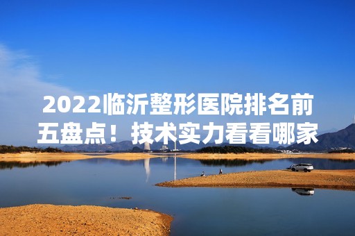 2024临沂整形医院排名前五盘点！技术实力看看哪家更强？