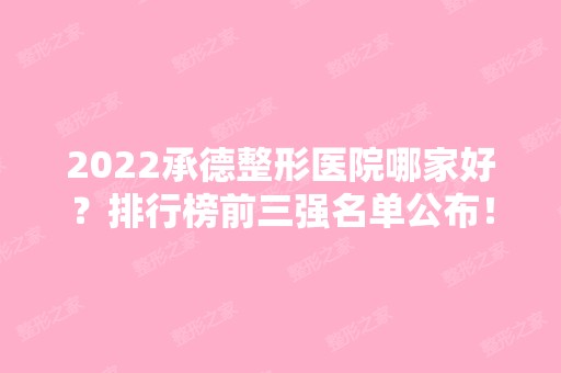 2024承德整形医院哪家好？排行榜前三强名单公布！美天、玥莱美入围