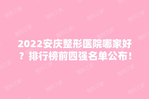 2024安庆整形医院哪家好？排行榜前四强名单公布！嘉美凭实力稳居榜首