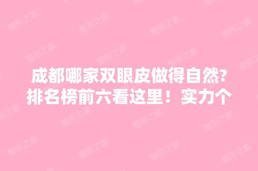 成都哪家双眼皮做得自然?排名榜前六看这里！实力个个不输阵！