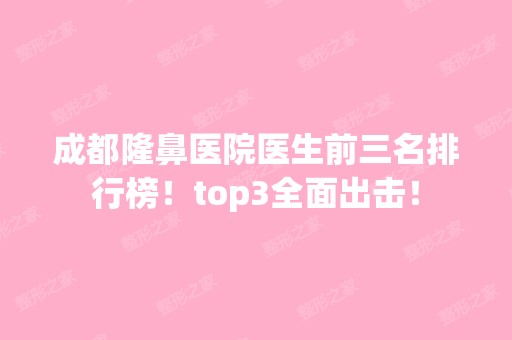 成都隆鼻医院医生前三名排行榜！top3全面出击！