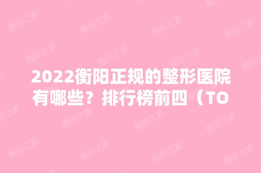 2024衡阳正规的整形医院有哪些？排行榜前四（TOP4）名单公布！