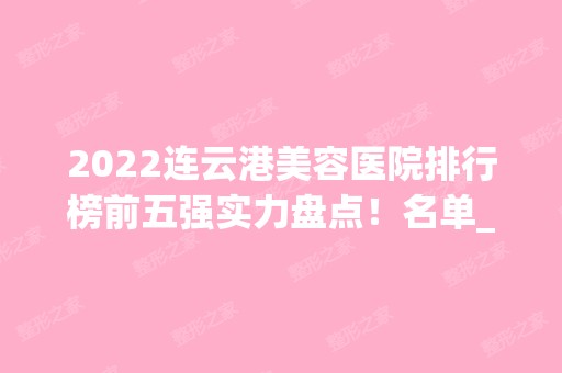 2024连云港美容医院排行榜前五强实力盘点！名单_口碑公布！