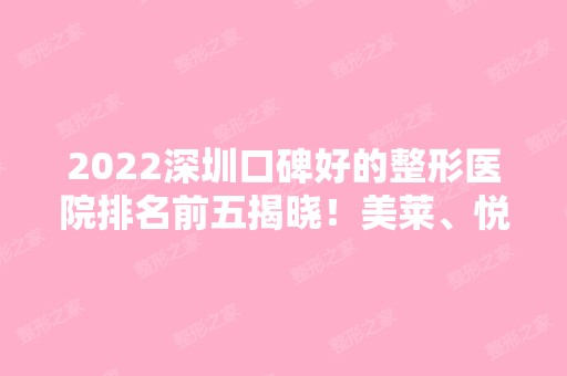 2024深圳口碑好的整形医院排名前五揭晓！美莱、悦她等在线了解！