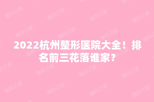 2024杭州整形医院大全！排名前三花落谁家？