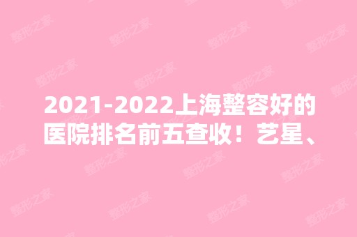 【2024】上海整容好的医院排名前五查收！艺星、伯思立等都具人气！