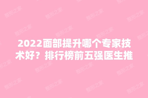 2024面部提升哪个专家技术好？排行榜前五强医生推荐！都是大咖