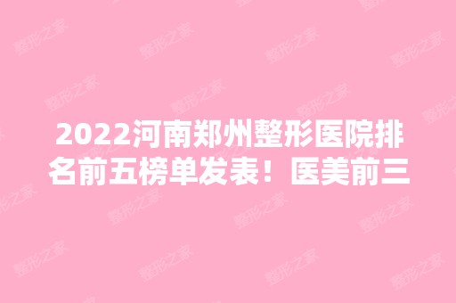 2024河南郑州整形医院排名前五榜单发表！医美前三强均是公立！