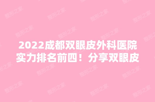 2024成都双眼皮外科医院实力排名前四！分享双眼皮修复感受！