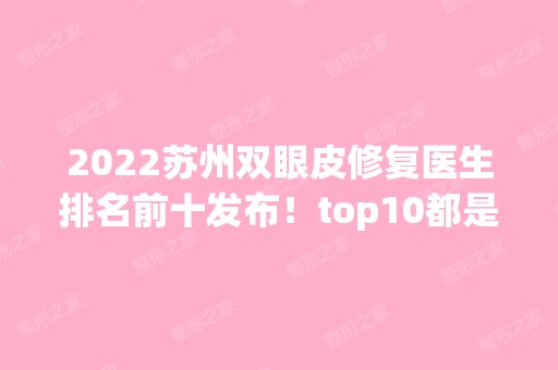 2024苏州双眼皮修复医生排名前十发布！top10都是技术派！