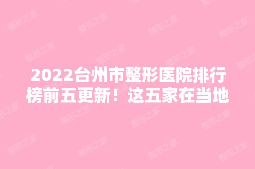 2024台州市整形医院排行榜前五更新！这五家在当地口碑个个不赖