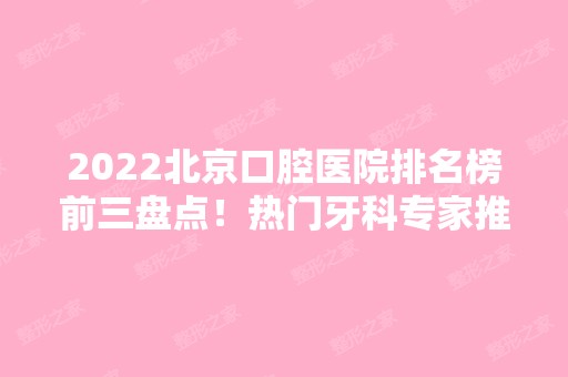 2024北京口腔医院排名榜前三盘点！热门牙科专家推荐！