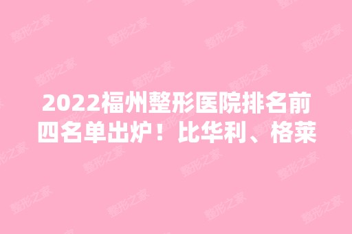 2024福州整形医院排名前四名单出炉！比华利、格莱美等统统上榜！